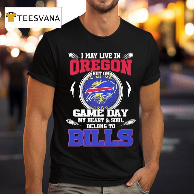 I May Live In Oregon But On Game Day My Heart Soul Belong To Buffalo Bills T Shirt I May Live In Oregon But On Game Day My Heart Soul Belong To Buffalo Bills T Shirt