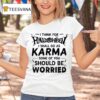 I Think For Halloween I Shall Go As Karma Some Of You Should Be Worried T Shirt