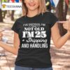 I Ve Decided I M Not Old I M Plus Shipping Handling T Shirt