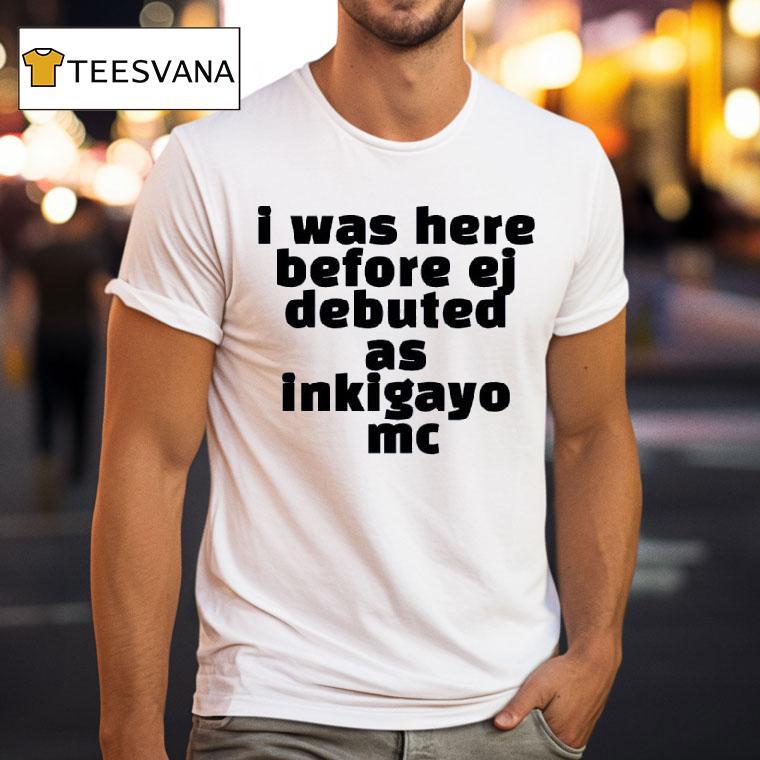 I Was Here Before Ej Debuted As Inkigayo Mc T Shirt I Was Here Before Ej Debuted As Inkigayo Mc T Shirt