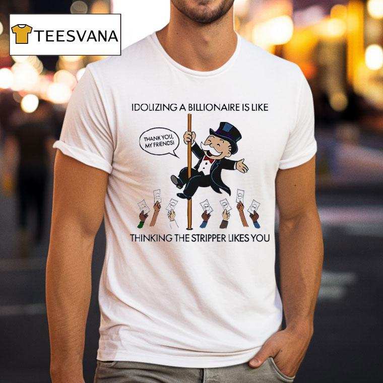 Idolizing A Billionaire Is Like Thinking The Stripper Likes You T Shirt Idolizing A Billionaire Is Like Thinking The Stripper Likes You T Shirt