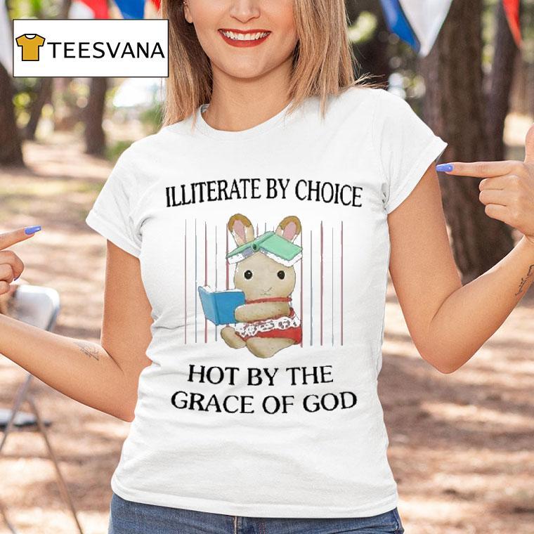 Illiterate By Choice Hot By The Grace Of God T Shirt Illiterate By Choice Hot By The Grace Of God T Shirt