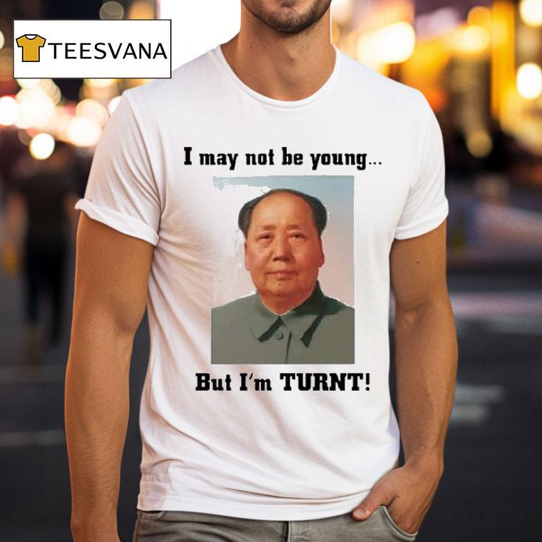 Mao Zedong I May Not Be Young But I M Turn T Shirt Mao Zedong I May Not Be Young But I M Turn T Shirt