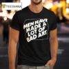 Men Have Made A Lot Of Bad Ar T Shirt