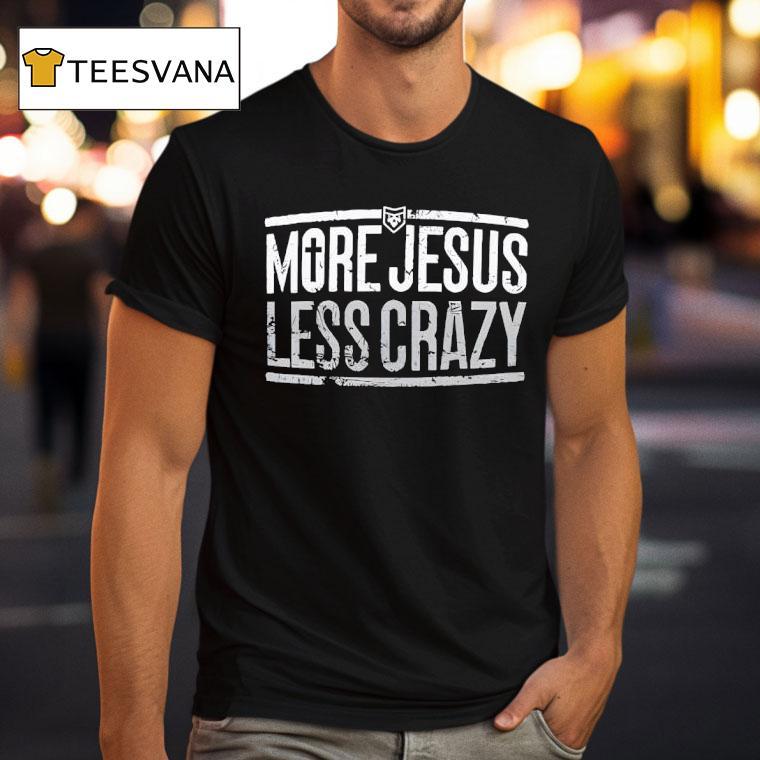 More Jesus Less Crazy T Shirt More Jesus Less Crazy T Shirt