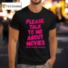 Please Talk To Me About Movies T Shirt