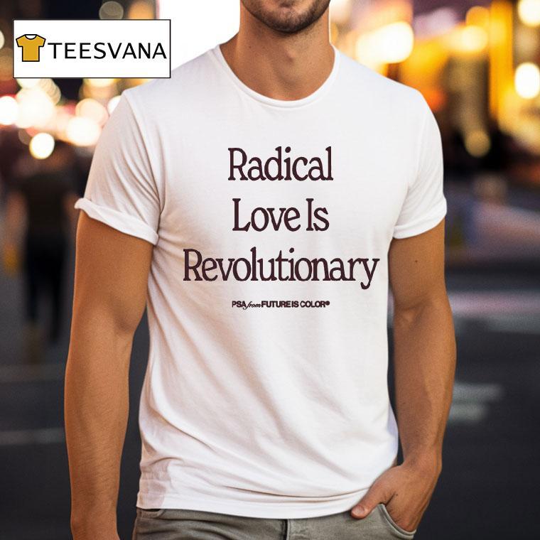 Radical Love Is Revolutionary Psa From Future Is Color T Shirt Radical Love Is Revolutionary Psa From Future Is Color T Shirt