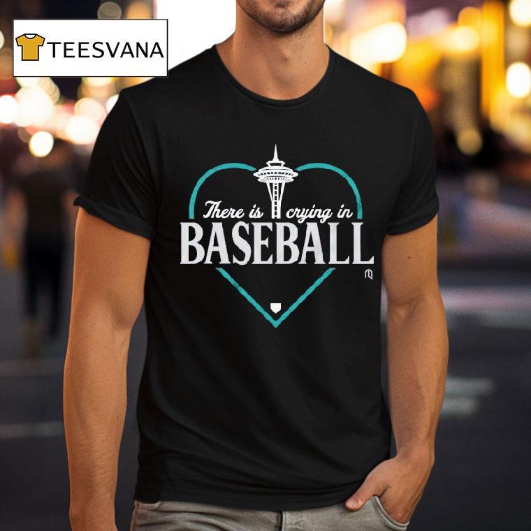 Seattle Mariners There Is Crying In Baseball Mlb Hear T Shirt Seattle Mariners There Is Crying In Baseball Mlb Hear T Shirt