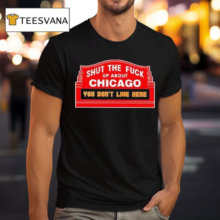 Shut The Fck Up About Chicago You Don T Live Here T Shirt Shut The Fck Up About Chicago You Don T Live Here T Shirt