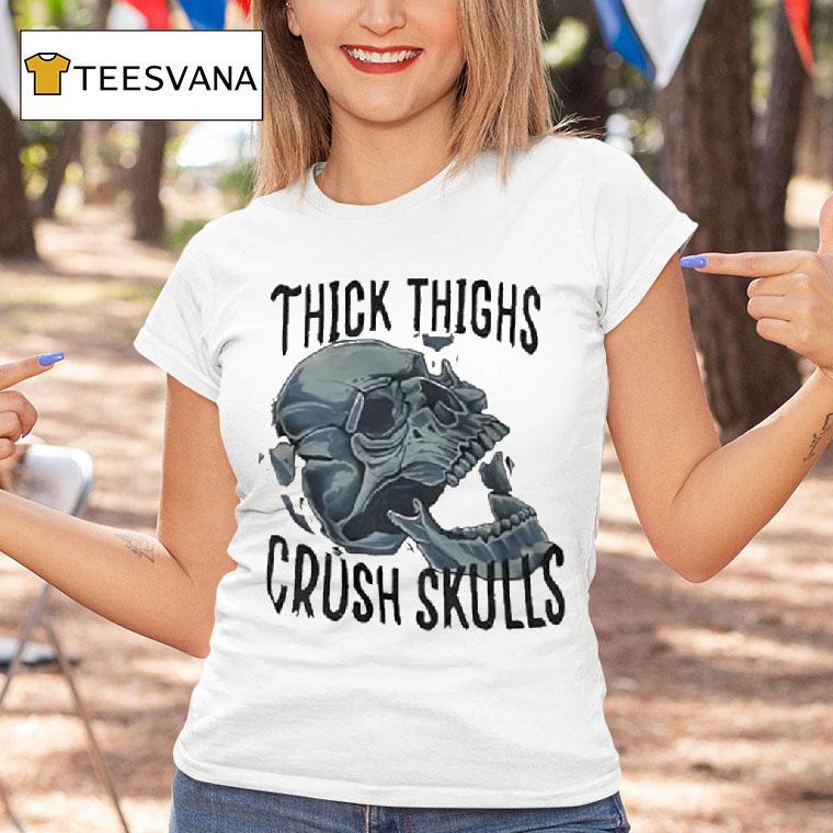 Skull Thick Thighs Crush Skulls T Shirt Skull Thick Thighs Crush Skulls T Shirt