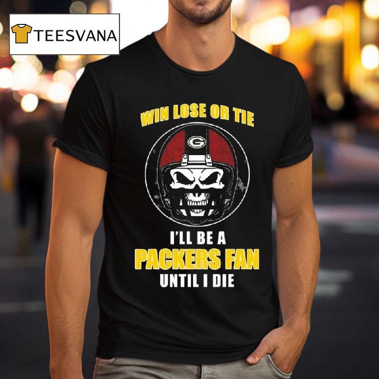 Skull Win Lose Or Tie Until I Die I Ll Be A Fan Green Bay Packers Until I Die T Shirt Skull Win Lose Or Tie Until I Die I Ll Be A Fan Green Bay Packers Until I Die T Shirt
