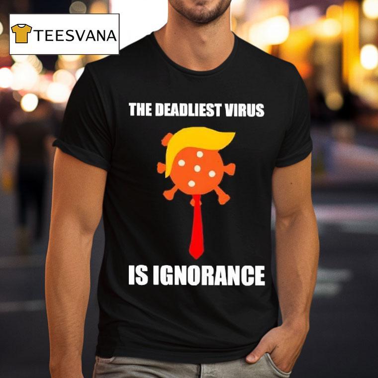 The Deadliest Virus Is Ignorance Anti Trump T Shirt The Deadliest Virus Is Ignorance Anti Trump T Shirt