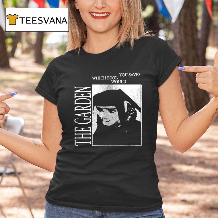 The Garden Which Fool Would You Save T Shirt The Garden Which Fool Would You Save T Shirt