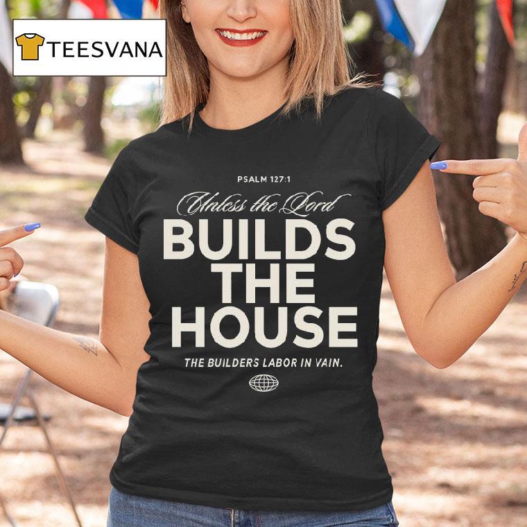 Unless The Lord Build The House The Builders Labor In Vain T Shirt Unless The Lord Build The House The Builders Labor In Vain T Shirt