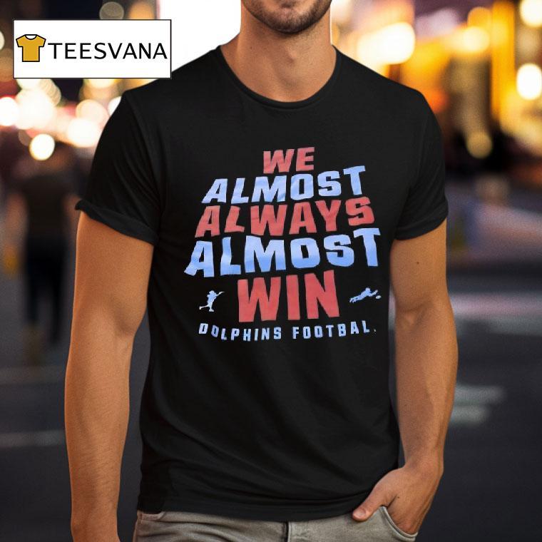 We Almost Always Almost Win Miami Dolphins Football T Shirt We Almost Always Almost Win Miami Dolphins Football T Shirt