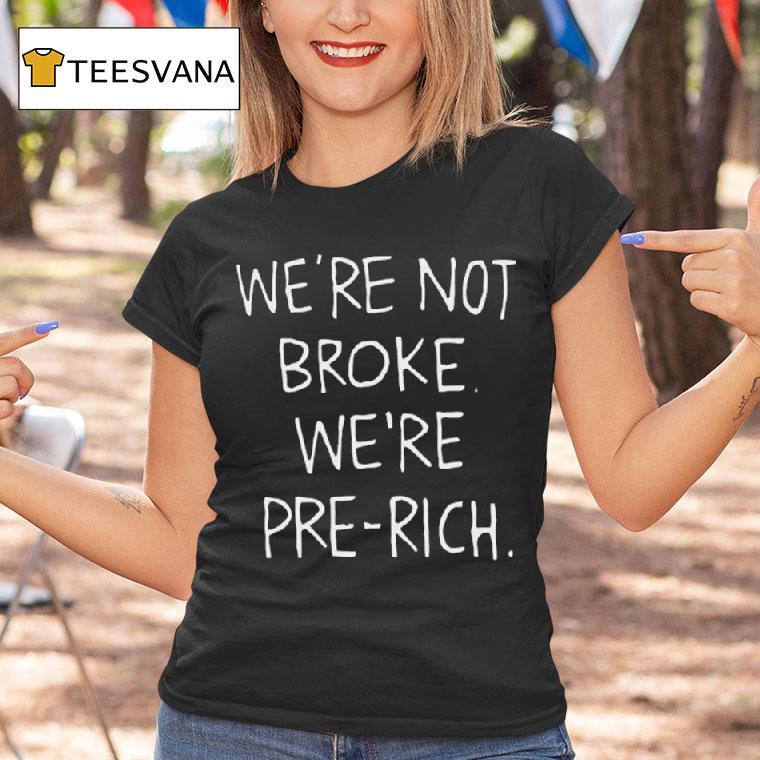 We Re Not Broke We Re Pre Rich T Shirt We Re Not Broke We Re Pre Rich T Shirt
