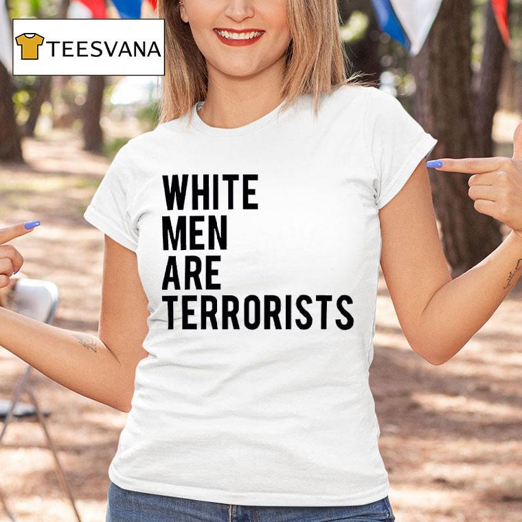 White Men Are Terrorists T Shirt White Men Are Terrorists T Shirt