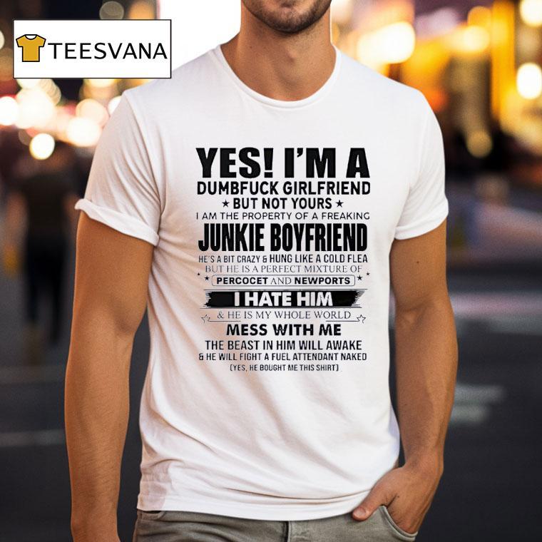 Yes I M A Dumfuck Girlfriend But Not Yours Junkie Boyfriend T Shirt Yes I M A Dumfuck Girlfriend But Not Yours Junkie Boyfriend T Shirt