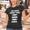 You Never Forget Your Fourth T Shirt
