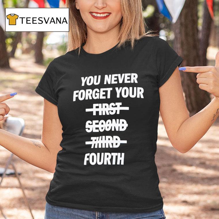 You Never Forget Your Fourth T Shirt You Never Forget Your Fourth T Shirt