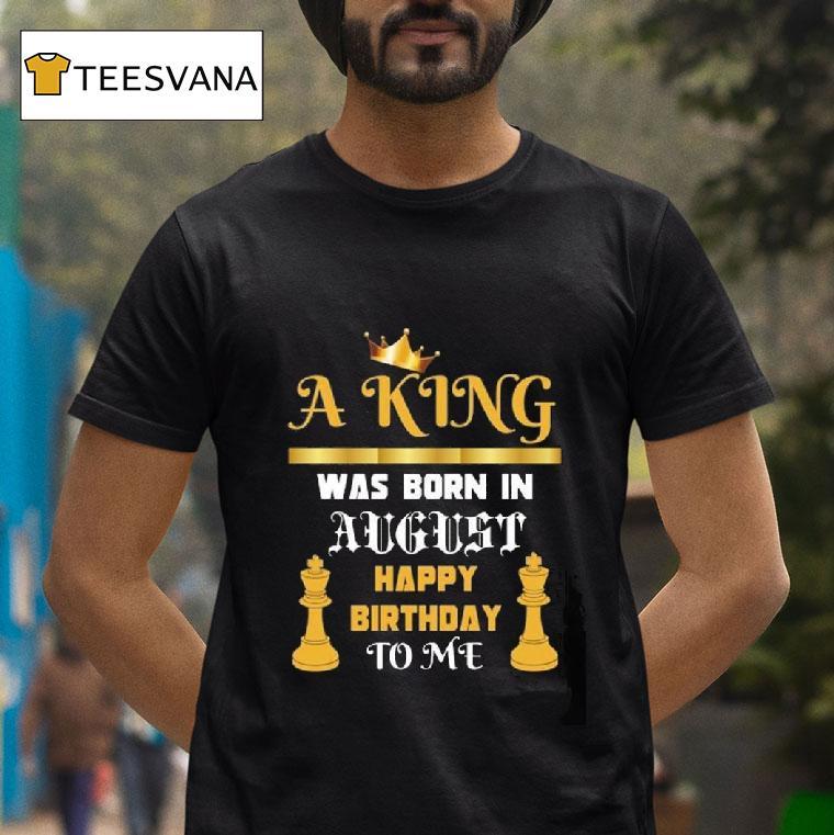 A King Was Born In August Happy Birthday To Me T Shirt A King Was Born In August Happy Birthday To Me T Shirt