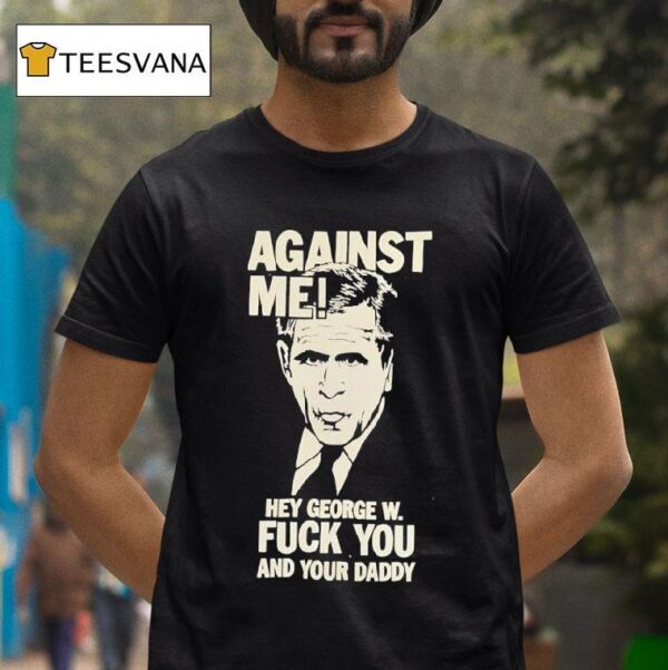Against Me Hey George W Bush Fuck You And Your Daddy T Shirt