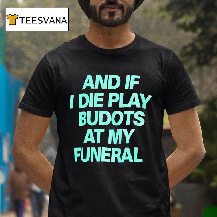And If I Die Play Budots At My Funeral T Shirt And If I Die Play Budots At My Funeral T Shirt