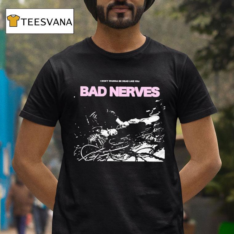 Bad Nerves I Don T Wanna Be Dead Like You Dreaming T Shirt Bad Nerves I Don T Wanna Be Dead Like You Dreaming T Shirt