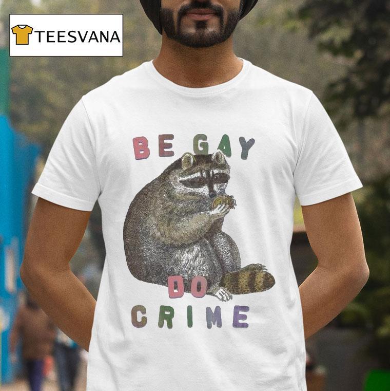Be Gay Do Crime Racoon T Shirt Be Gay Do Crime Racoon T Shirt