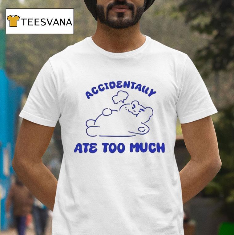 Bear Accidentally Ate Too Much T Shirt Bear Accidentally Ate Too Much T Shirt