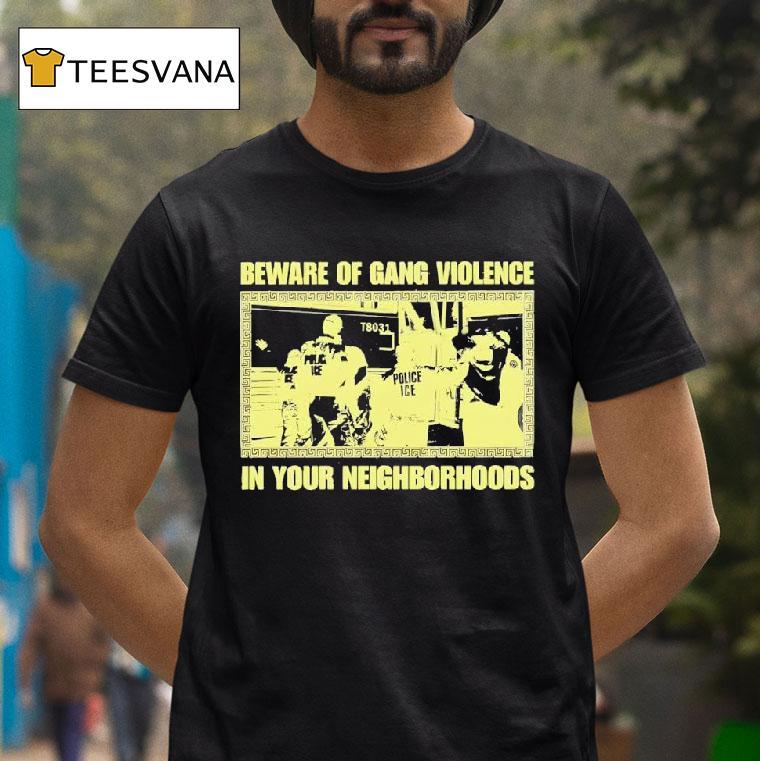 Beware Of Gang Violence In Your Neighborhoods T Shirt Beware Of Gang Violence In Your Neighborhoods T Shirt