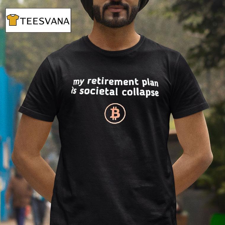 Bitcoin Logo My Retirement Plan Is Societal Collapse T Shirt Bitcoin Logo My Retirement Plan Is Societal Collapse T Shirt
