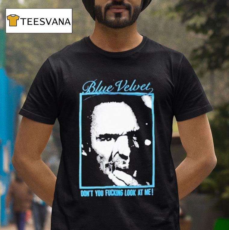 Blue Velvet Don T You Fucking Look At Me Movie David Lynch T Shirt Blue Velvet Don T You Fucking Look At Me Movie David Lynch T Shirt