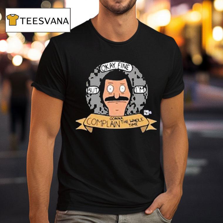 Bob S Burgers Okay Fine But I M Complain Gonna The Whole Time Bob Head T Shirt Bob S Burgers Okay Fine But I M Complain Gonna The Whole Time Bob Head T Shirt