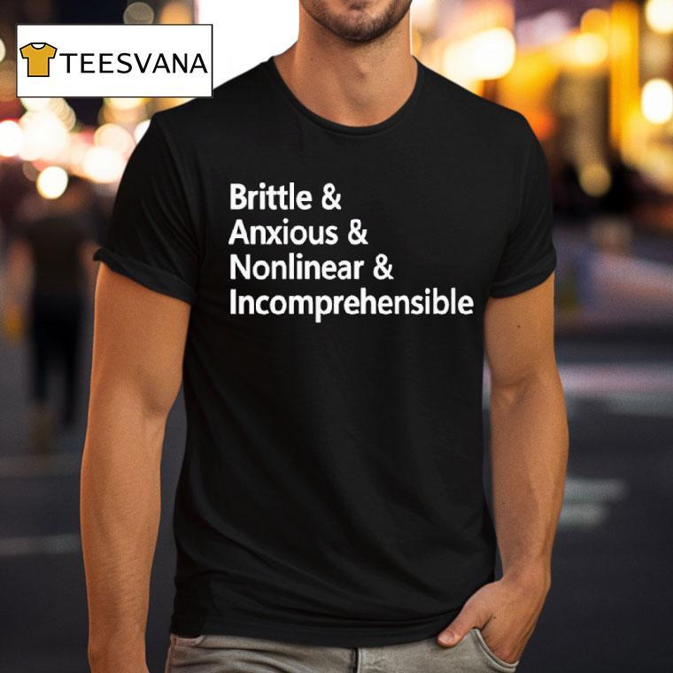 Brittle And Anxious And Nonlinear And Incomprehensible T Shirt Brittle And Anxious And Nonlinear And Incomprehensible T Shirt