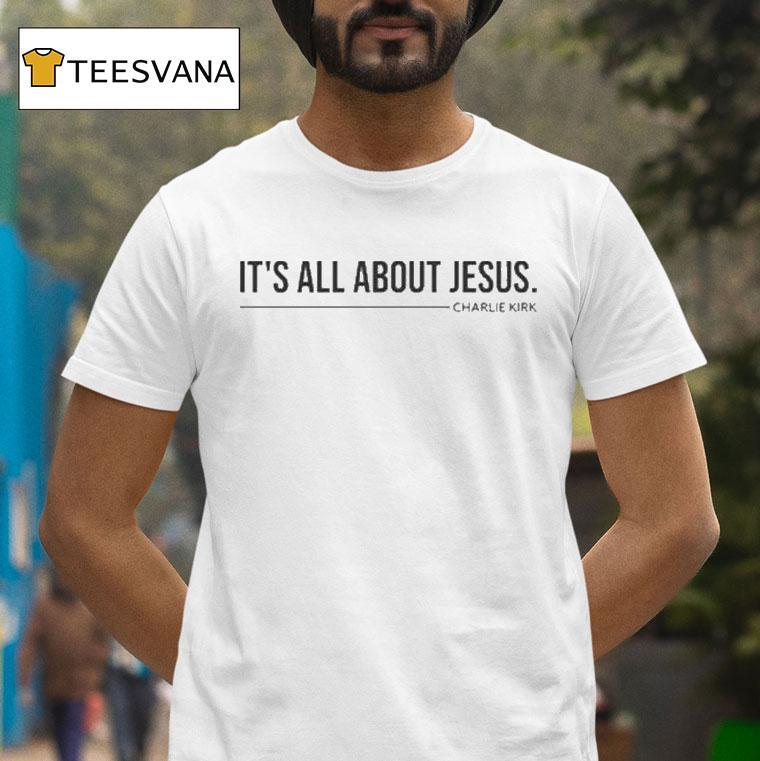 Charlie Kirk It S All About Jesus T Shirt Charlie Kirk It S All About Jesus T Shirt