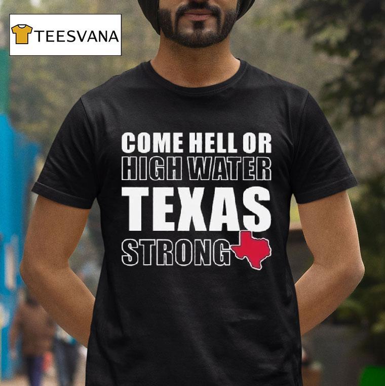 Come Hell Or High Water Texas Strong T Shirt Come Hell Or High Water Texas Strong T Shirt