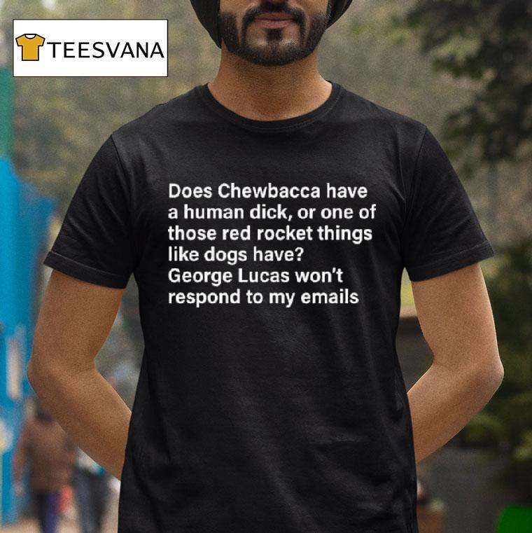 Does Chewbacca Have A Human Dick Or One Of Those Red Rocket Things Like Dogs Have George Lucas Won T Respond To My Emails T Shirt Does Chewbacca Have A Human Dick Or One Of Those Red Rocket Things Like Dogs Have George Lucas Won T Respond To My Emails T Shirt