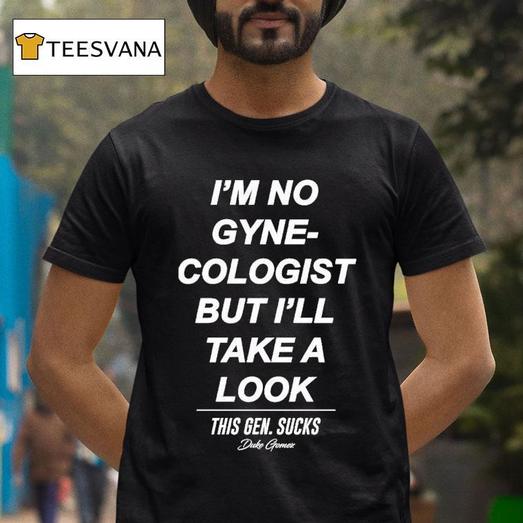 Duke Gomez I M No Gynecologist But I Ll Take A Look This Gen Sucks T Shirt Duke Gomez I M No Gynecologist But I Ll Take A Look This Gen Sucks T Shirt