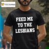 Feed Me To The Lesbians T Shirt