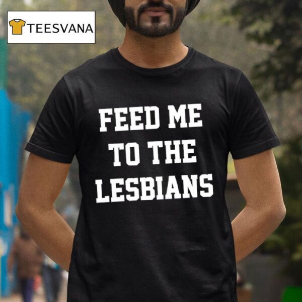 Feed Me To The Lesbians T Shirt