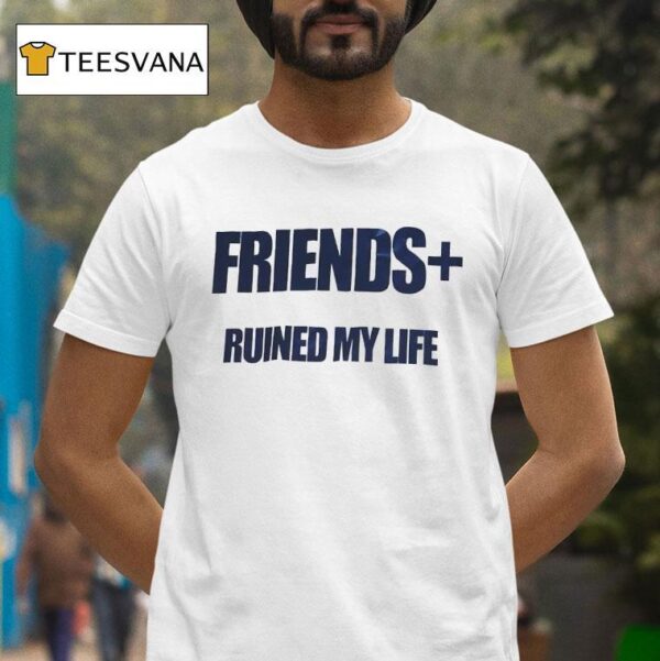 Friends Ruined My Life T Shirt