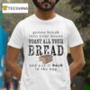 Gonna Break Into Your House Toast All Your Bread And Put It Back In The Bag T Shirt