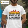 How Much Better Would Life Be If Liar S Pants Really Did Catch Fire T Shirt