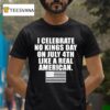I Celebrate No Kings Day On July Th Like A Real American T Shirt