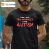 I Don T Need Pre Workout I Have Autism T Shirt