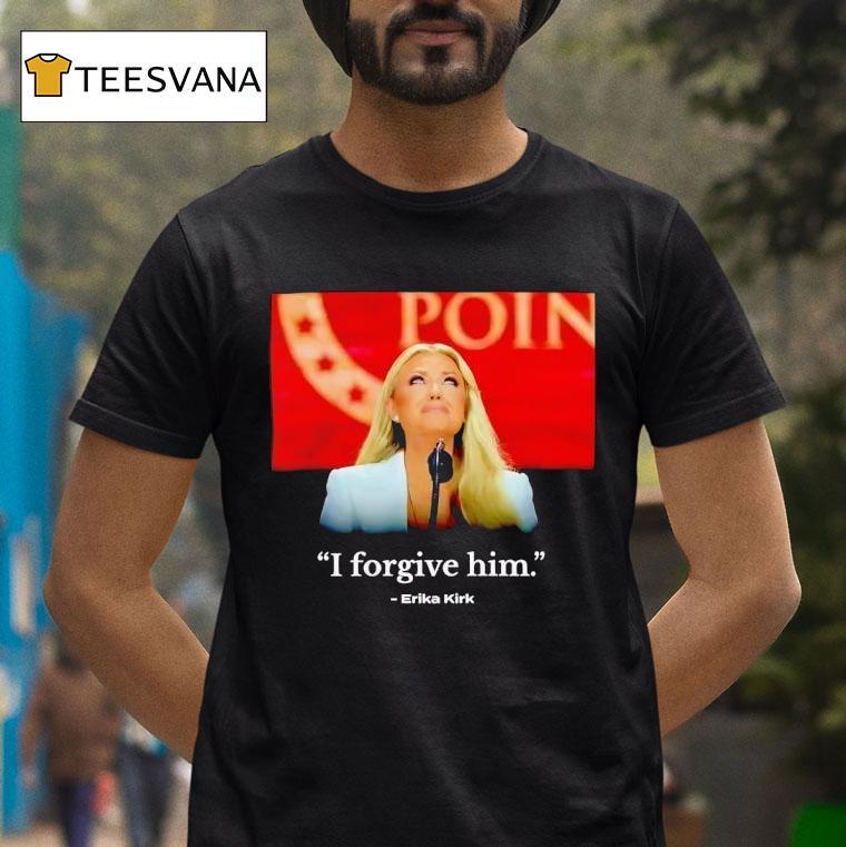I Forgive Him Erika Kirk Wife Of Charlie Kirk T Shirt I Forgive Him Erika Kirk Wife Of Charlie Kirk T Shirt