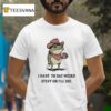 I Have To Say Weird Stuff Or I Will Die Frog Funny T Shirt