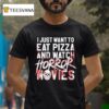 I Just Want To Eat Pizza And Watch Horror Movies T Shirt