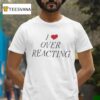 I Love Over Reacting T Shirt